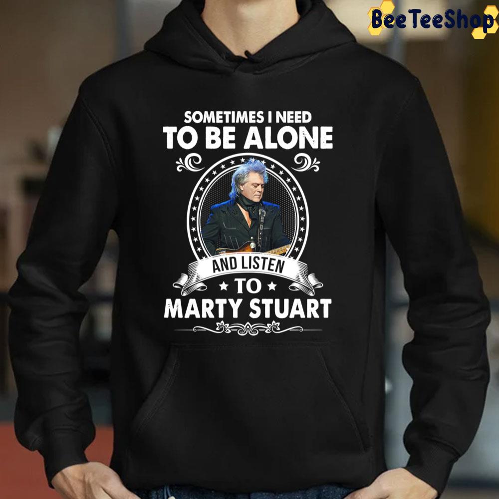 Sometime I Need To Be Alone And Listen To Marty Stuart Trending Unisex T-Shirt Sometime I Need To Be Alone And Listen To Marty Stuart Trending Unisex T-Shirt