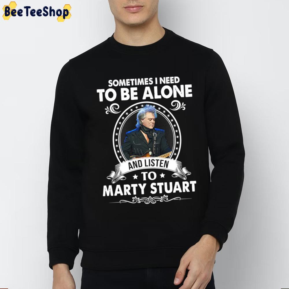 Sometime I Need To Be Alone And Listen To Marty Stuart Trending Unisex T-Shirt Sometime I Need To Be Alone And Listen To Marty Stuart Trending Unisex T-Shirt