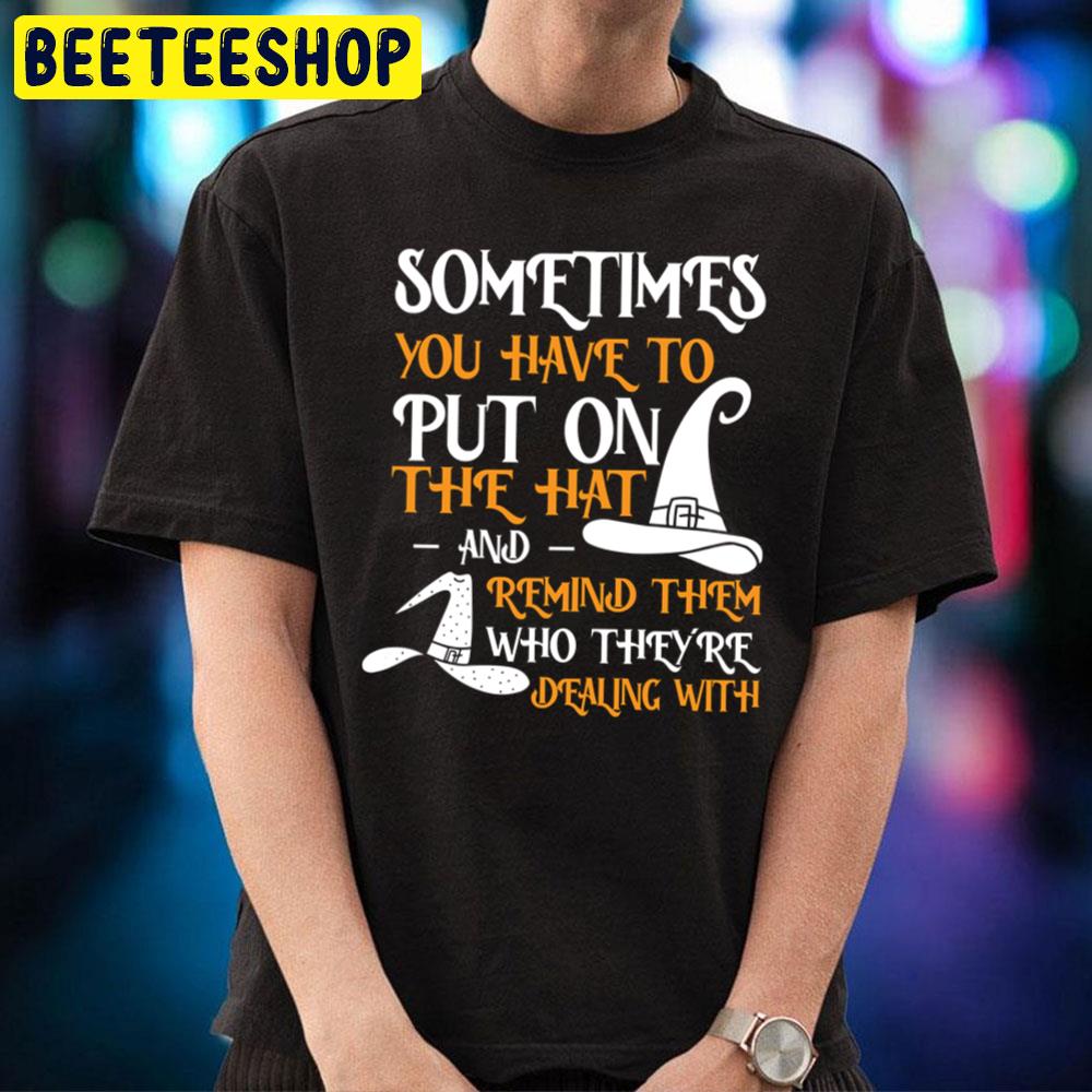 Sometimes You Have To Put On The Hat And Remind Them Who They Are Dealing With Halloween Unisex T-Shirt Sometimes You Have To Put On The Hat And Remind Them Who They Are Dealing With Halloween Unisex T-Shirt