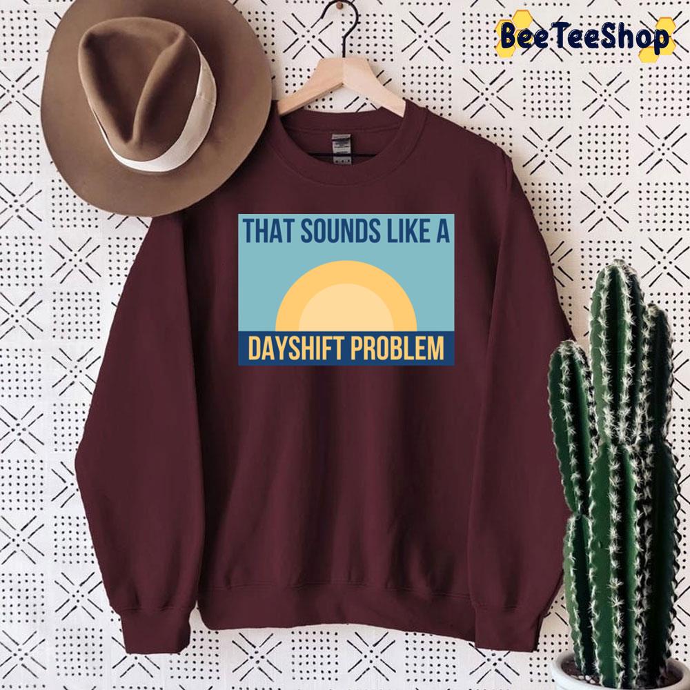 That Sounds Like Dayshift Problem Unisex Sweatshirt That Sounds Like Dayshift Problem Unisex Sweatshirt