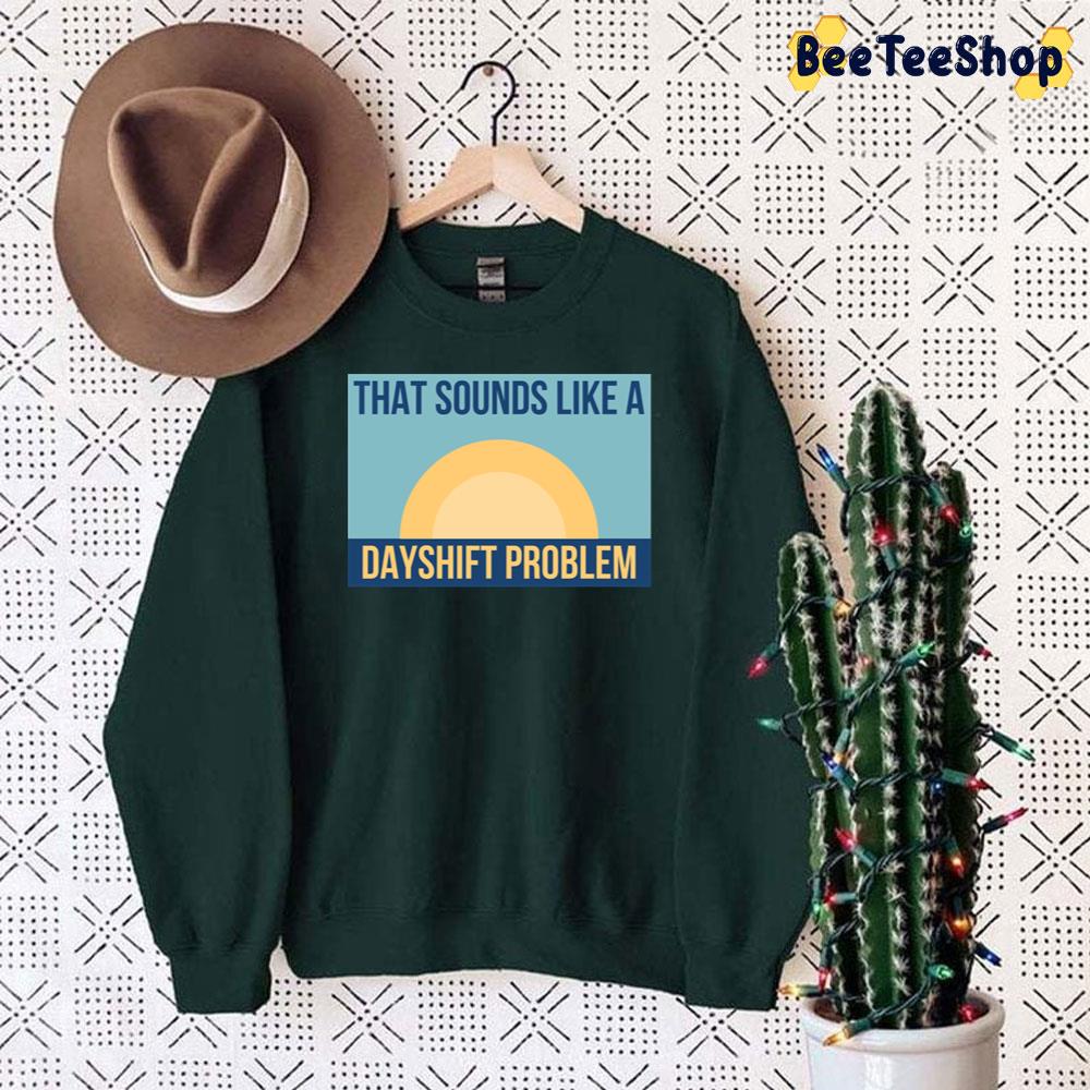 That Sounds Like Dayshift Problem Unisex Sweatshirt That Sounds Like Dayshift Problem Unisex Sweatshirt