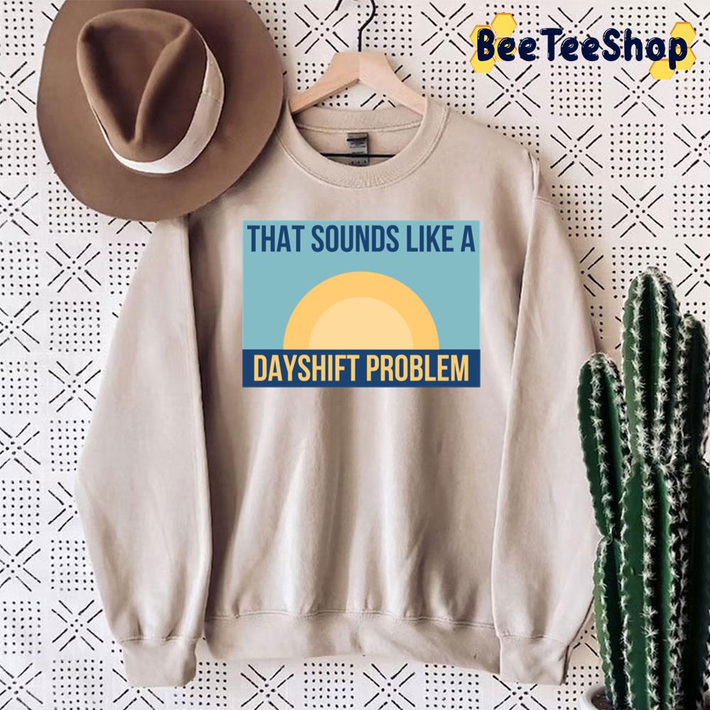 That Sounds Like Dayshift Problem Unisex Sweatshirt That Sounds Like Dayshift Problem Unisex Sweatshirt