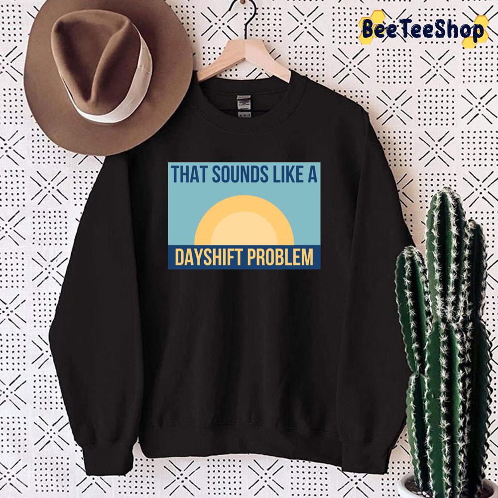 That Sounds Like Dayshift Problem Unisex Sweatshirt That Sounds Like Dayshift Problem Unisex Sweatshirt