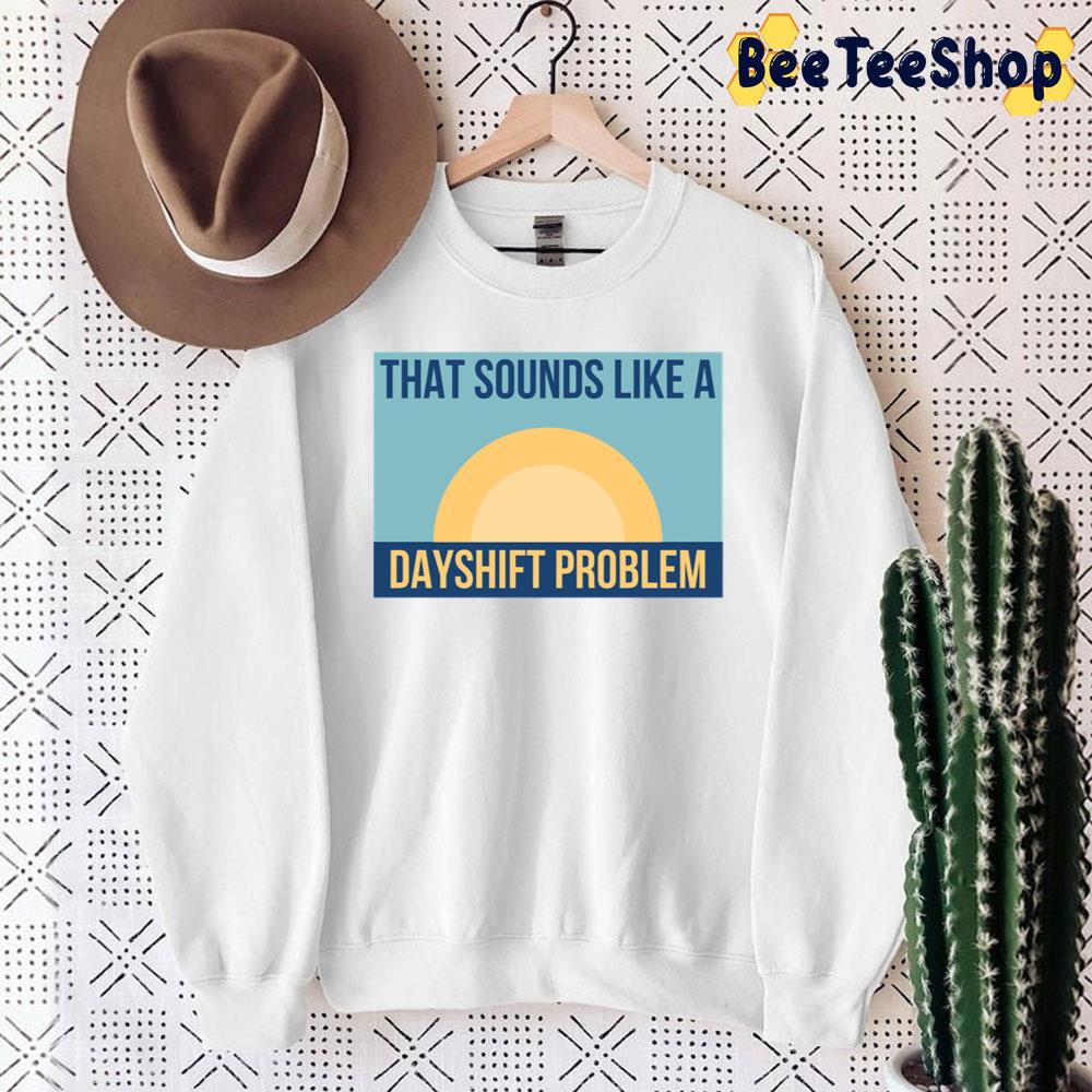 That Sounds Like Dayshift Problem Unisex Sweatshirt That Sounds Like Dayshift Problem Unisex Sweatshirt