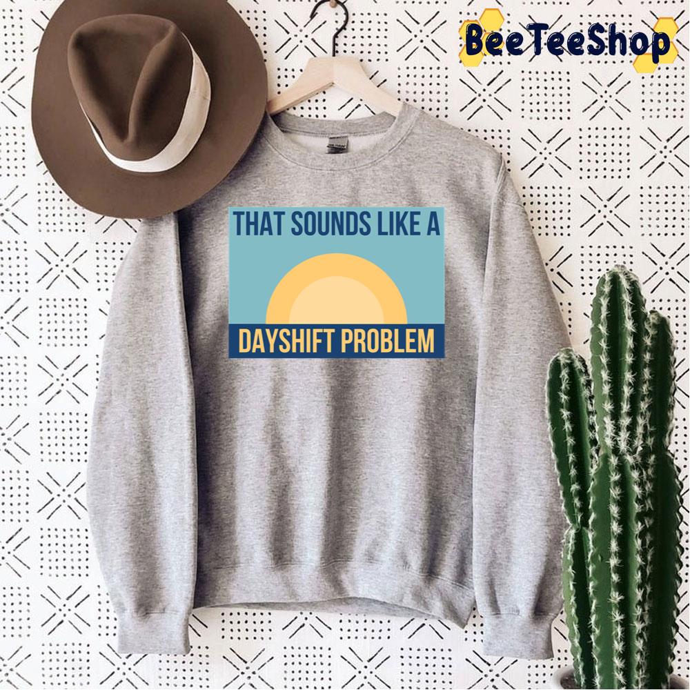 That Sounds Like Dayshift Problem Unisex Sweatshirt That Sounds Like Dayshift Problem Unisex Sweatshirt