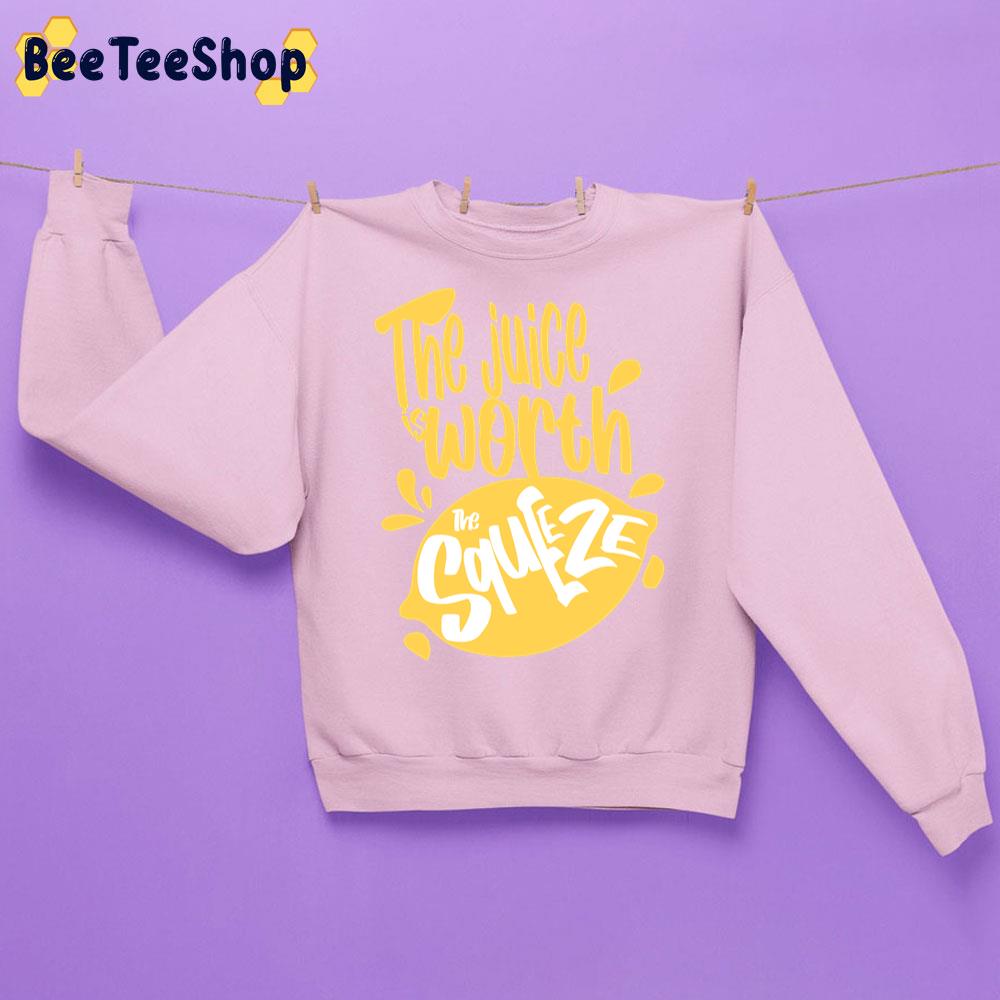 The Juice Is Worth The Squeeze Trending Unisex Sweatshirt The Juice Is Worth The Squeeze Trending Unisex Sweatshirt