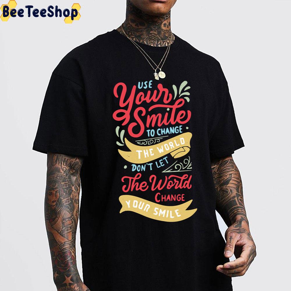Use Your Smile To Change The World Don't Let The World Change Your Smile Unisex T-Shirt Use Your Smile To Change The World Don't Let The World Change Your Smile Unisex T-Shirt