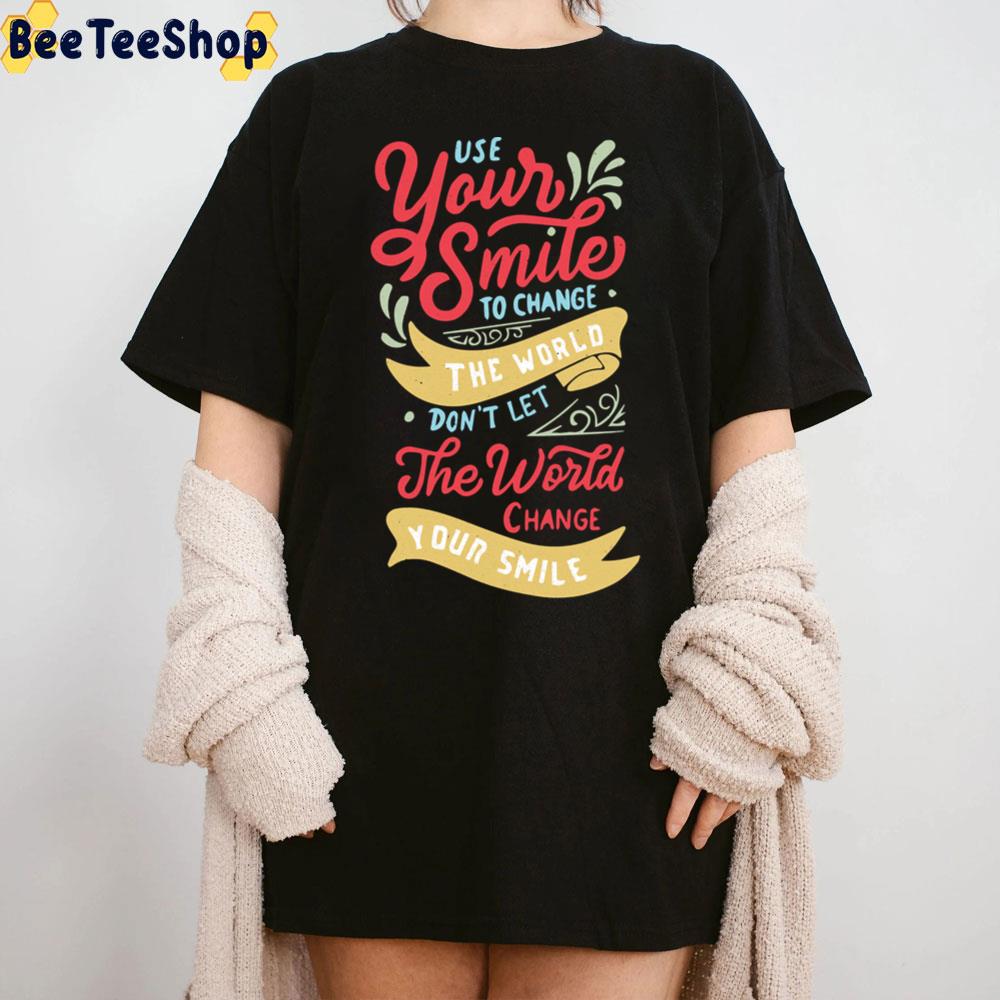 Use Your Smile To Change The World Don't Let The World Change Your Smile Unisex T-Shirt Use Your Smile To Change The World Don't Let The World Change Your Smile Unisex T-Shirt