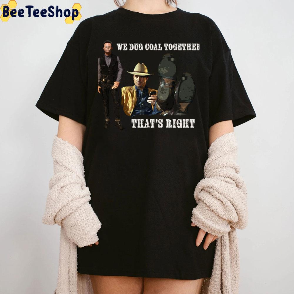We Dug Coal Together That's Right Justified Trending Unisex T-Shirt We Dug Coal Together That's Right Justified Trending Unisex T-Shirt