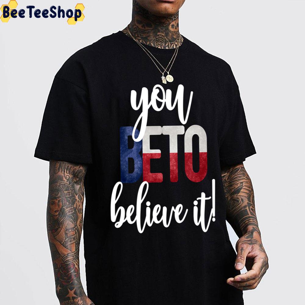 You Beto Believe It Vote For Beto For Senate Orourketexas Flag Unisex T-Shirt You Beto Believe It Vote For Beto For Senate Orourketexas Flag Unisex T-Shirt