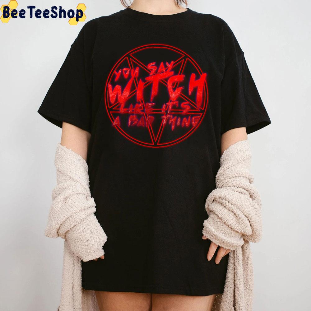 You Say Witch Like It's A Bad Thing Trending Unisex T-Shirt You Say Witch Like It's A Bad Thing Trending Unisex T-Shirt