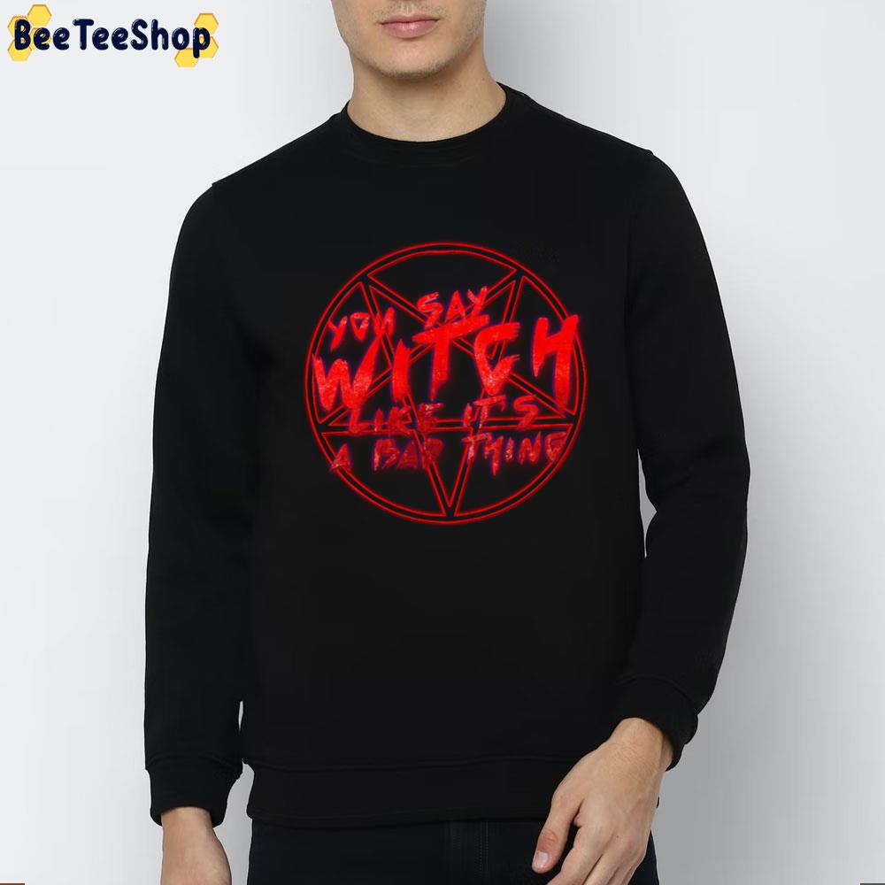You Say Witch Like It's A Bad Thing Trending Unisex T-Shirt You Say Witch Like It's A Bad Thing Trending Unisex T-Shirt