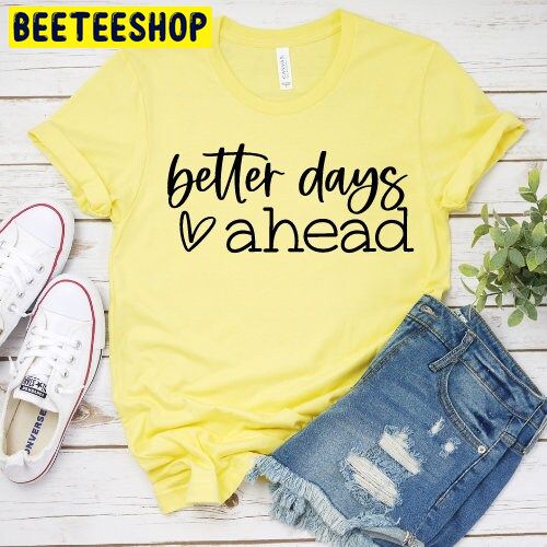 Better Days Ahead Trending Unisex Shirt Better Days Ahead Trending Unisex Shirt