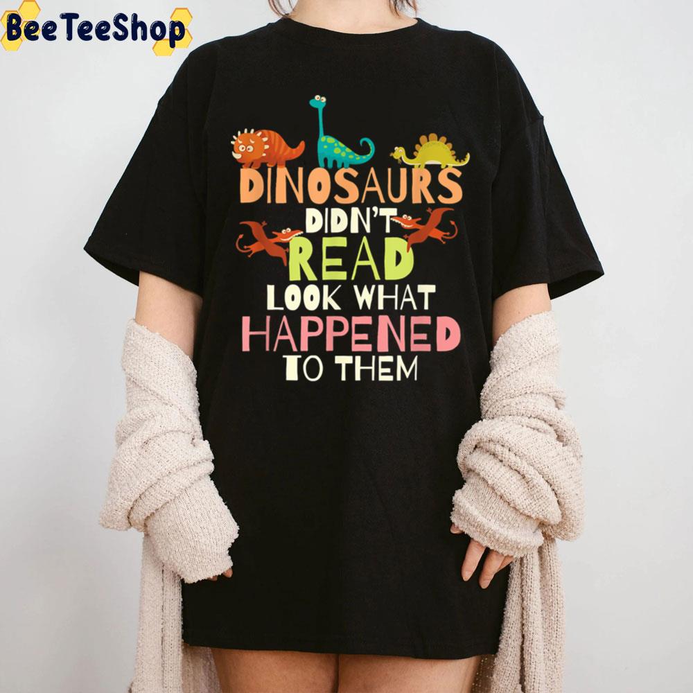 Dinosaurs Didnt Read Look What Happened To Them Teacher Trending Unisex T-Shirt Dinosaurs Didnt Read Look What Happened To Them Teacher Trending Unisex T-Shirt
