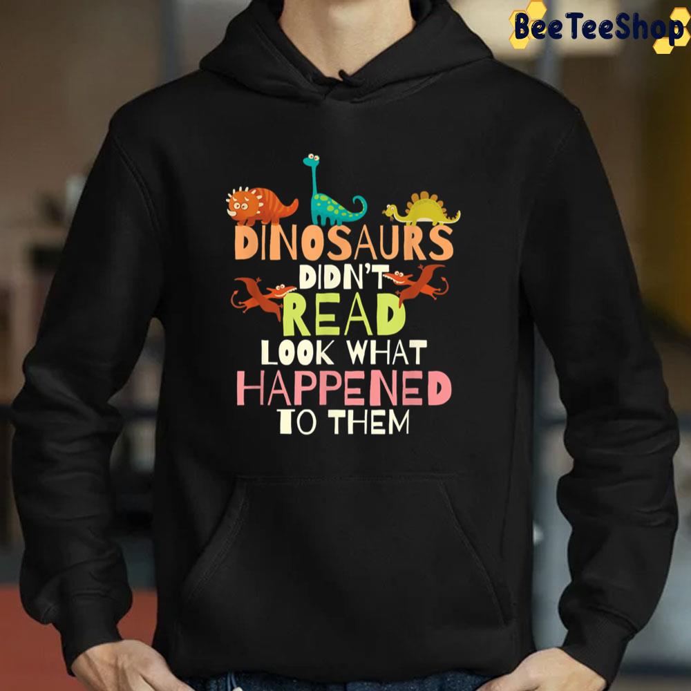 Dinosaurs Didnt Read Look What Happened To Them Teacher Trending Unisex T-Shirt Dinosaurs Didnt Read Look What Happened To Them Teacher Trending Unisex T-Shirt