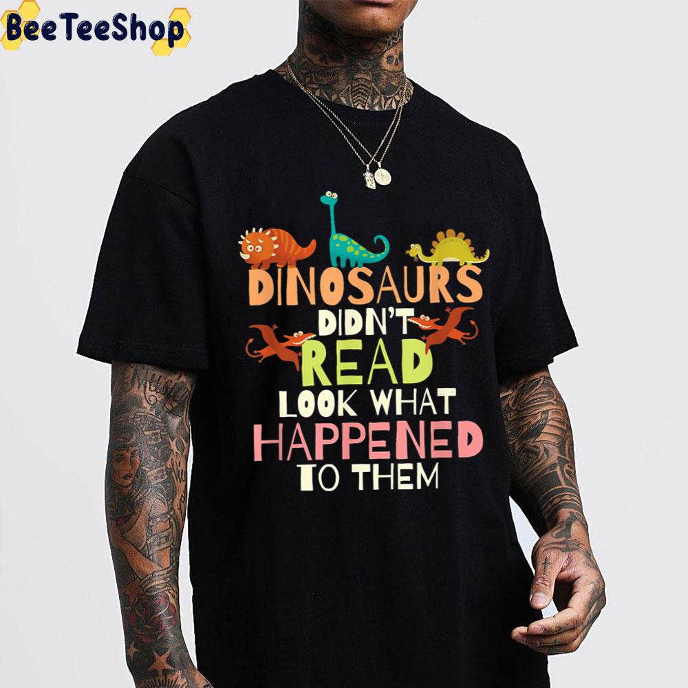 Dinosaurs Didnt Read Look What Happened To Them Teacher Trending Unisex T-Shirt Dinosaurs Didnt Read Look What Happened To Them Teacher Trending Unisex T-Shirt