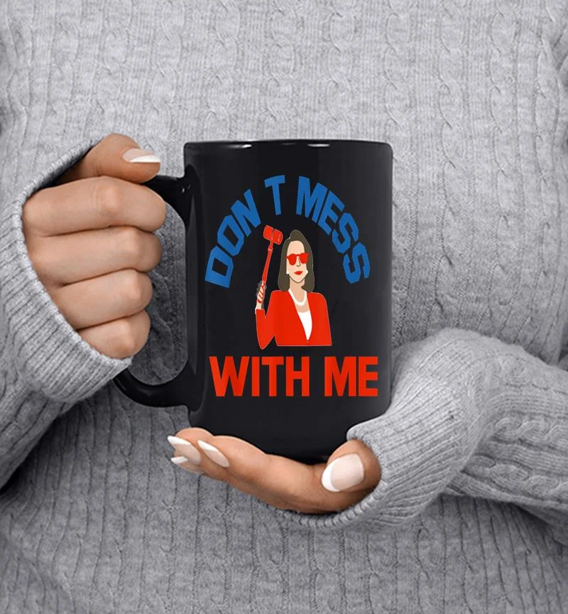 Don T Mess With Me Nancy Pelosi Mug Don T Mess With Me Nancy Pelosi Mug