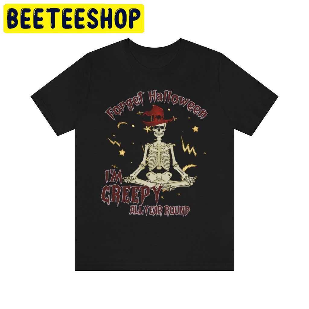 Forget Halloween I'm Creepy All Year Long Skeleton HalloweenTrending Unisex Shirt Forget Halloween I'm Creepy All Year Long Skeleton HalloweenTrending Unisex Shirt