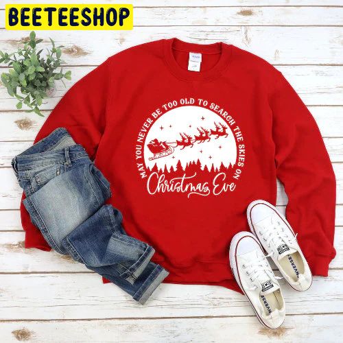 May You Never Be Too Grown Up To Search The Skies On Christmas Eve Trending Unisex Shirt May You Never Be Too Grown Up To Search The Skies On Christmas Eve Trending Unisex Shirt
