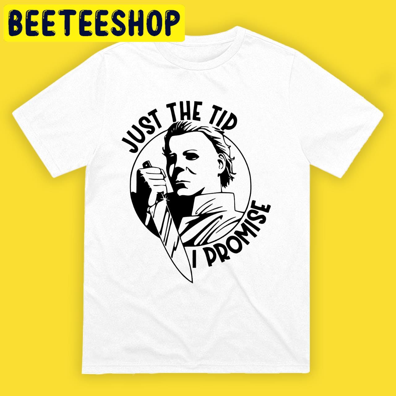 Michael Myers Just The Tip I Promise Horror Nights Halloween Trending Unisex T-Shirt Michael Myers Just The Tip I Promise Horror Nights Halloween Trending Unisex T-Shirt