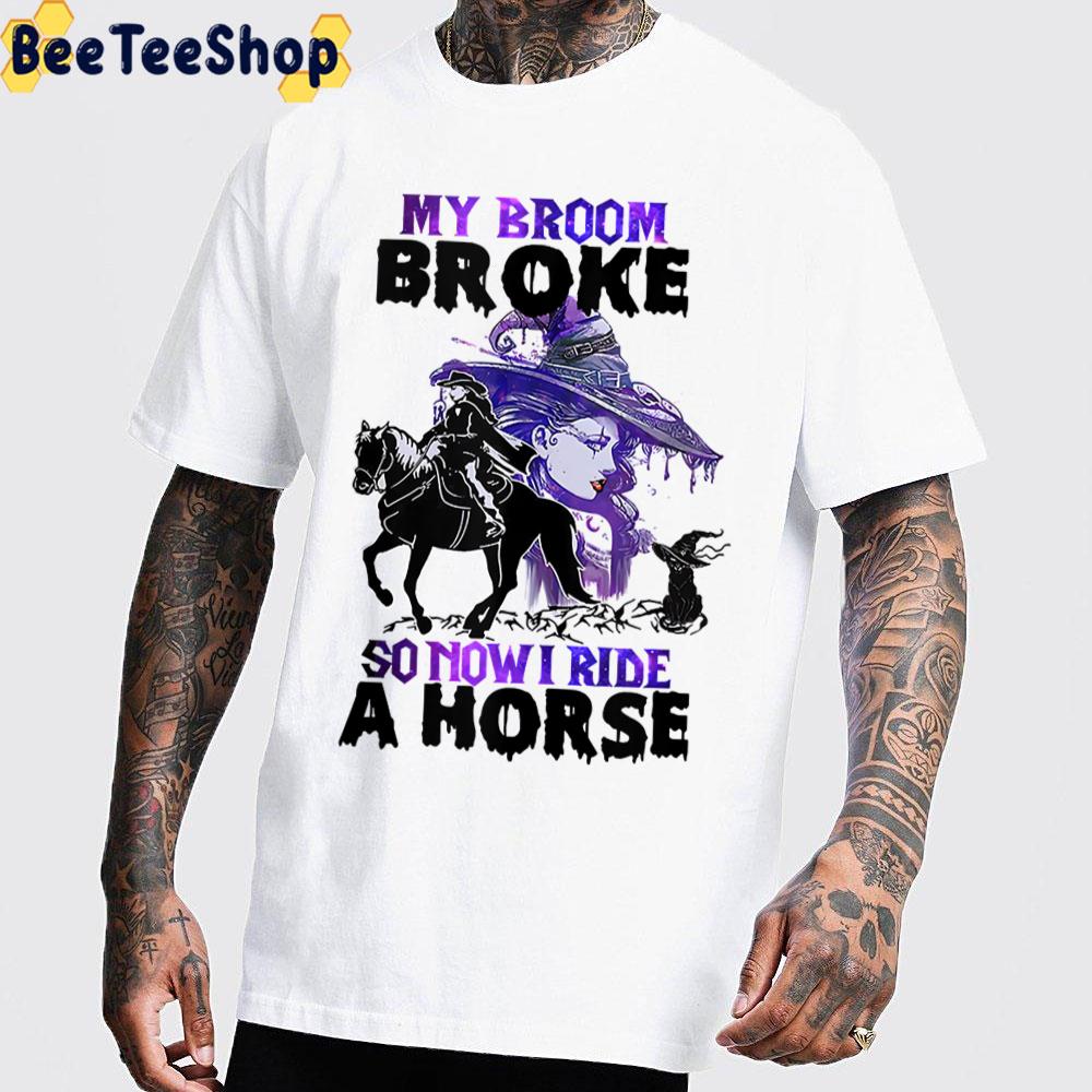 My Broom Broke So Now I Ride A Horse Trending Unisex T-Shirt My Broom Broke So Now I Ride A Horse Trending Unisex T-Shirt