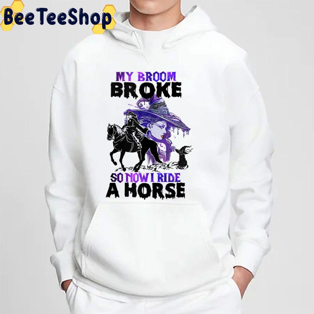 My Broom Broke So Now I Ride A Horse Trending Unisex T-Shirt My Broom Broke So Now I Ride A Horse Trending Unisex T-Shirt