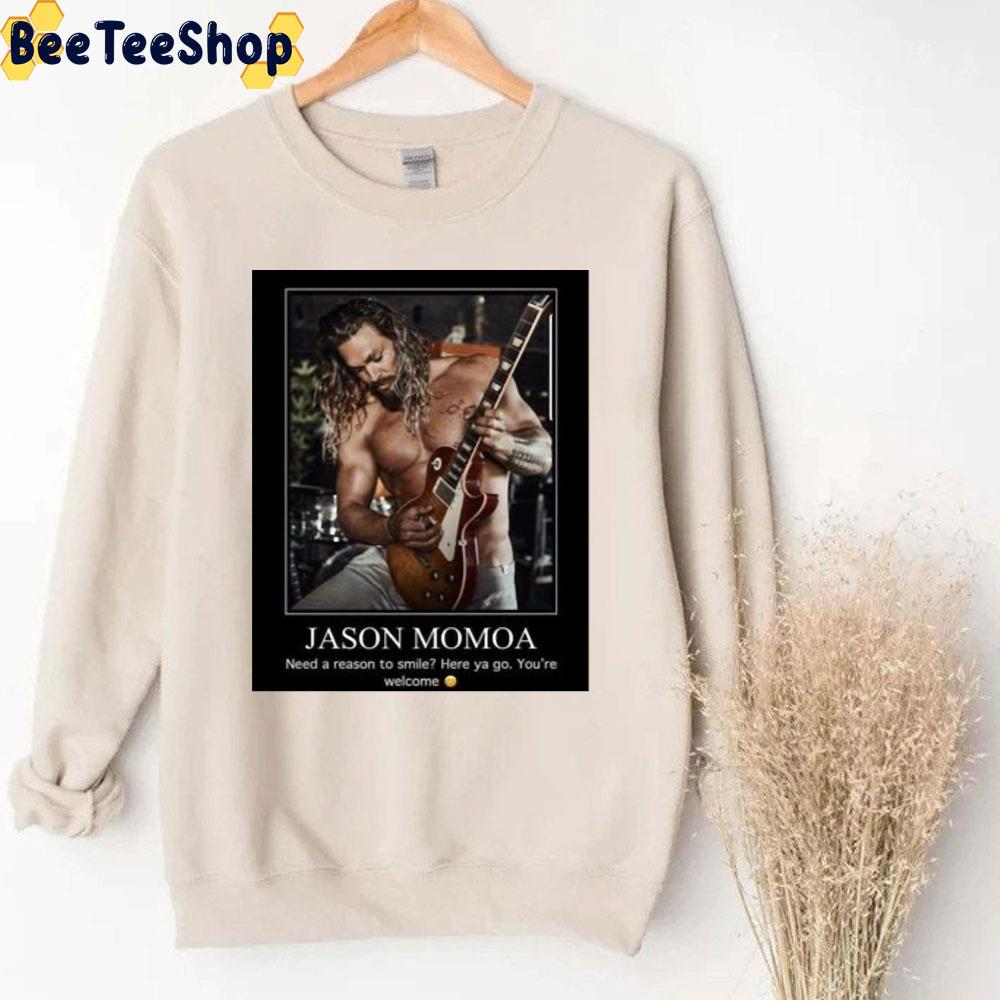 Need A Reason To Smile Here Ya Go You're Welcome Jaeson Momoa Trending Unisex Sweatshirt Need A Reason To Smile Here Ya Go You're Welcome Jaeson Momoa Trending Unisex Sweatshirt