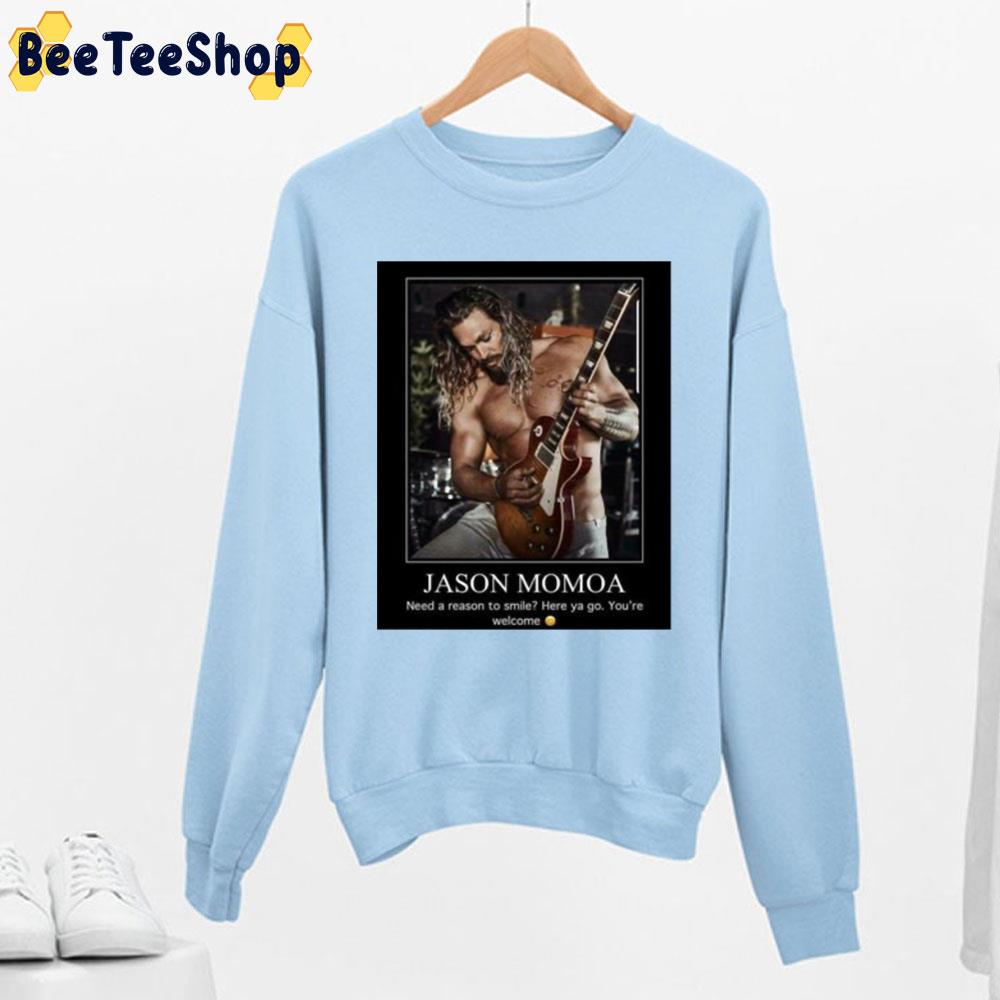 Need A Reason To Smile Here Ya Go You're Welcome Jaeson Momoa Trending Unisex Sweatshirt Need A Reason To Smile Here Ya Go You're Welcome Jaeson Momoa Trending Unisex Sweatshirt