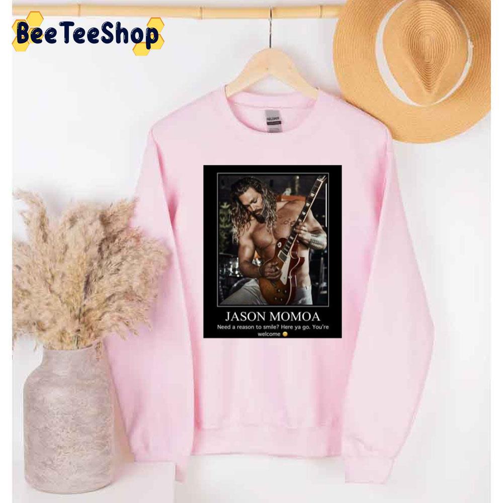 Need A Reason To Smile Here Ya Go You're Welcome Jaeson Momoa Trending Unisex Sweatshirt Need A Reason To Smile Here Ya Go You're Welcome Jaeson Momoa Trending Unisex Sweatshirt