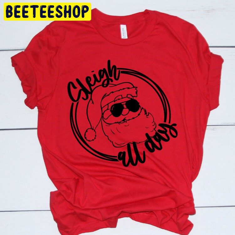 Sleigh All Day Funny Christmas Trending Unisex Shirt Sleigh All Day Funny Christmas Trending Unisex Shirt