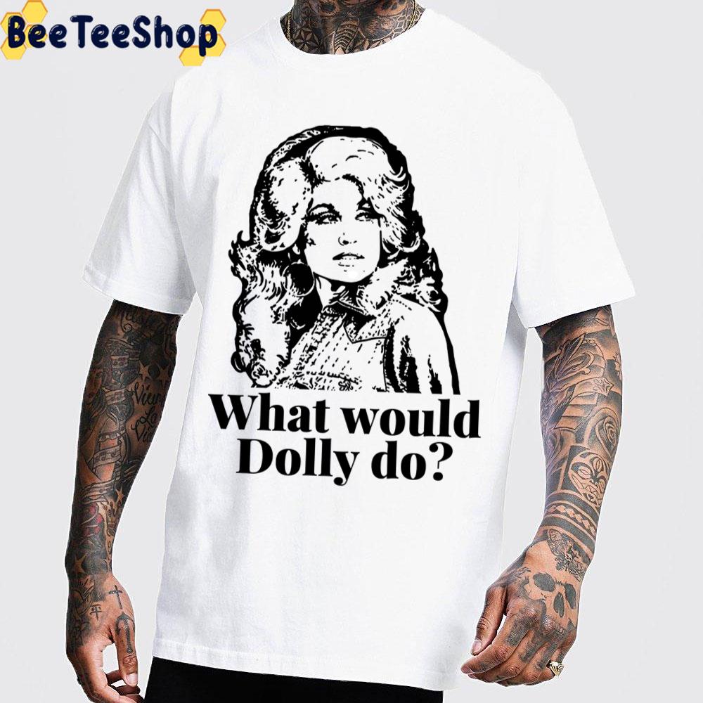 What Would Dolly Do Dolly Parton Trending Unisex T-Shirt What Would Dolly Do Dolly Parton Trending Unisex T-Shirt
