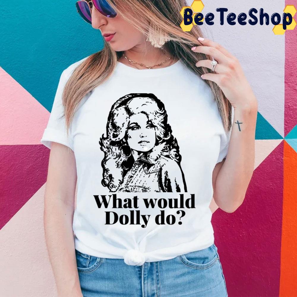 What Would Dolly Do Dolly Parton Trending Unisex T-Shirt What Would Dolly Do Dolly Parton Trending Unisex T-Shirt