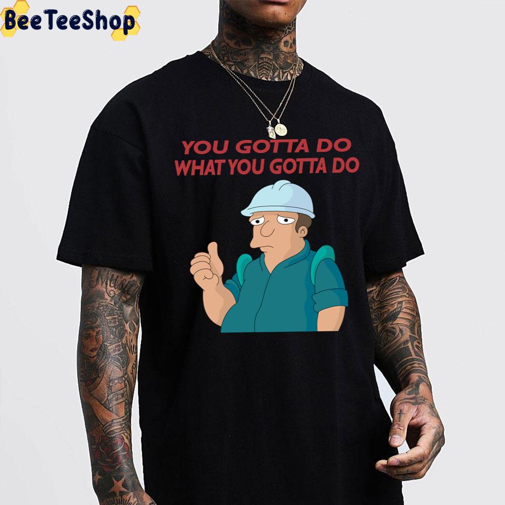 You Gotta Do What You Gotta Do Trending Unisex T-Shirt You Gotta Do What You Gotta Do Trending Unisex T-Shirt
