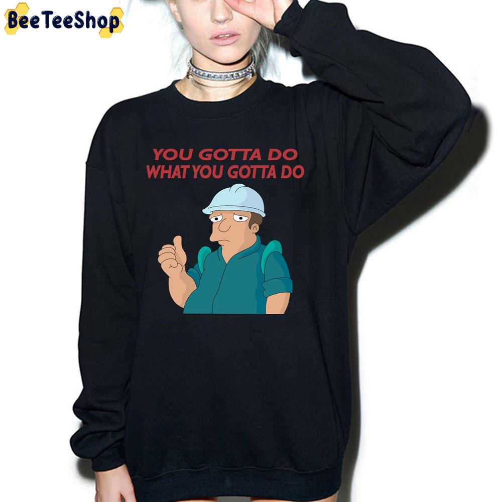 You Gotta Do What You Gotta Do Trending Unisex T-Shirt You Gotta Do What You Gotta Do Trending Unisex T-Shirt