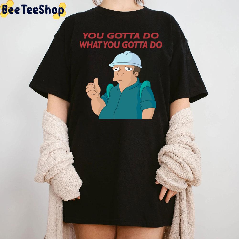 You Gotta Do What You Gotta Do Trending Unisex T-Shirt You Gotta Do What You Gotta Do Trending Unisex T-Shirt