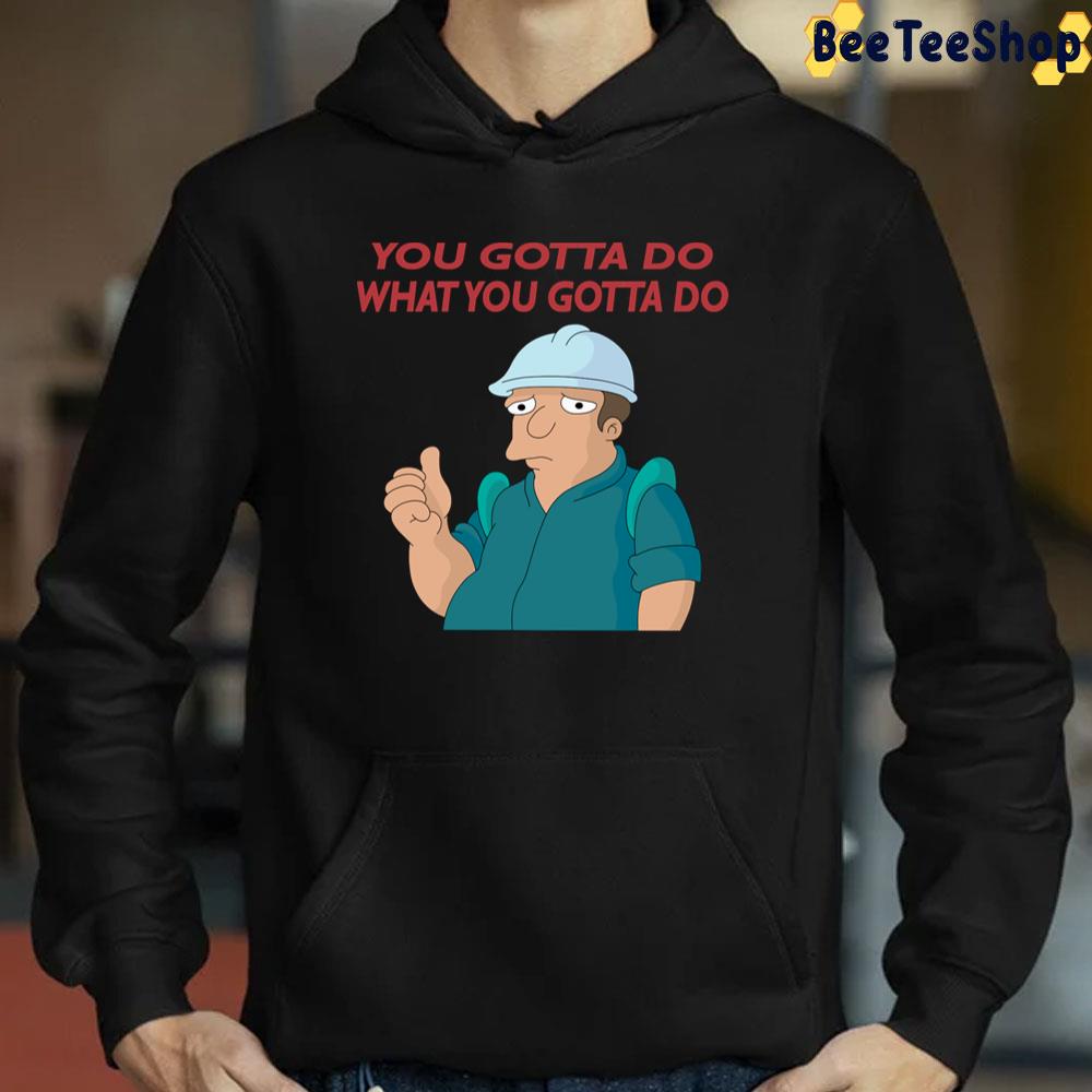 You Gotta Do What You Gotta Do Trending Unisex T-Shirt You Gotta Do What You Gotta Do Trending Unisex T-Shirt
