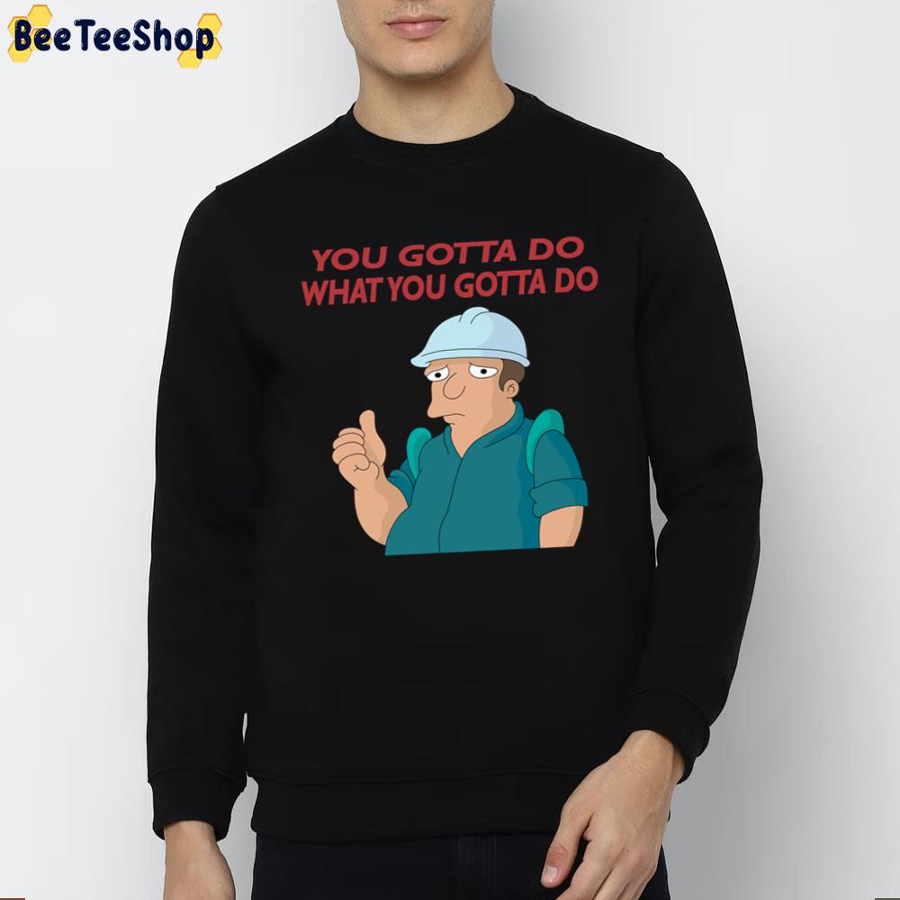 You Gotta Do What You Gotta Do Trending Unisex T-Shirt You Gotta Do What You Gotta Do Trending Unisex T-Shirt