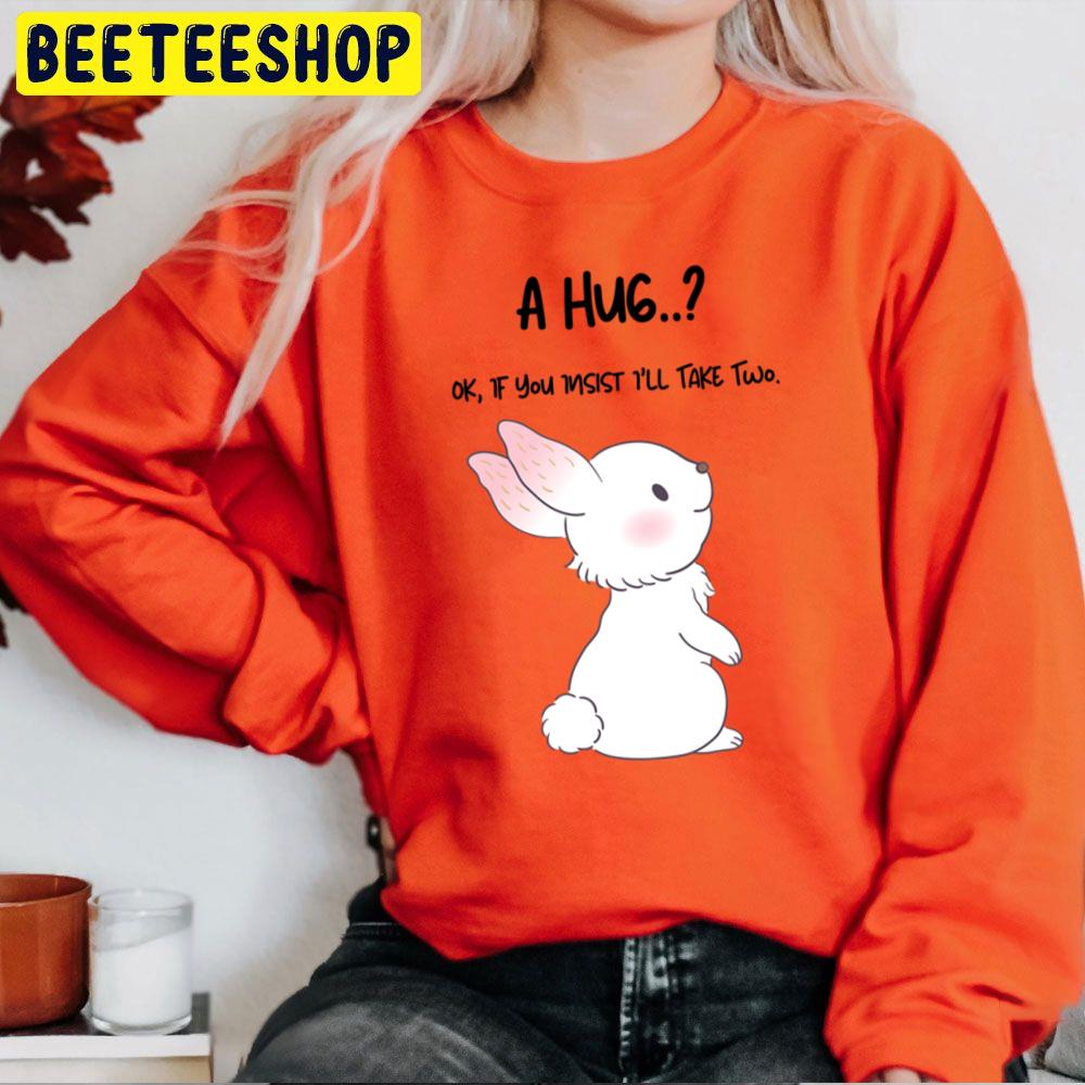 A Hug.. Ok,if You Insist I'll Take Two Rabbit Lovers Trending Unisex Sweatshirt A Hug.. Ok,if You Insist I'll Take Two Rabbit Lovers Trending Unisex Sweatshirt
