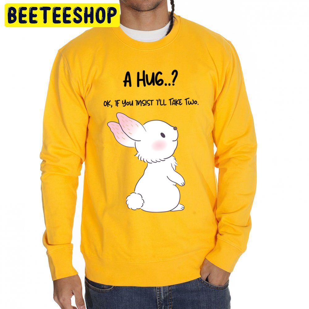 A Hug.. Ok,if You Insist I'll Take Two Rabbit Lovers Trending Unisex Sweatshirt A Hug.. Ok,if You Insist I'll Take Two Rabbit Lovers Trending Unisex Sweatshirt