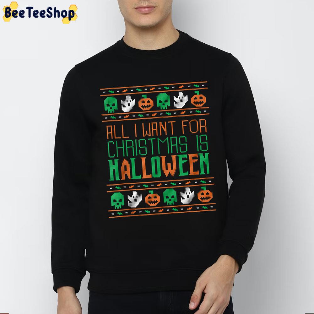 All I Want For Christmas Is Halloween Holiday Trending Unisex Sweatshirt All I Want For Christmas Is Halloween Holiday Trending Unisex Sweatshirt
