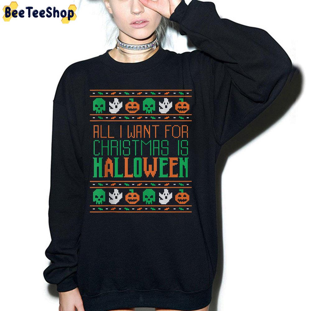 All I Want For Christmas Is Halloween Holiday Trending Unisex Sweatshirt All I Want For Christmas Is Halloween Holiday Trending Unisex Sweatshirt