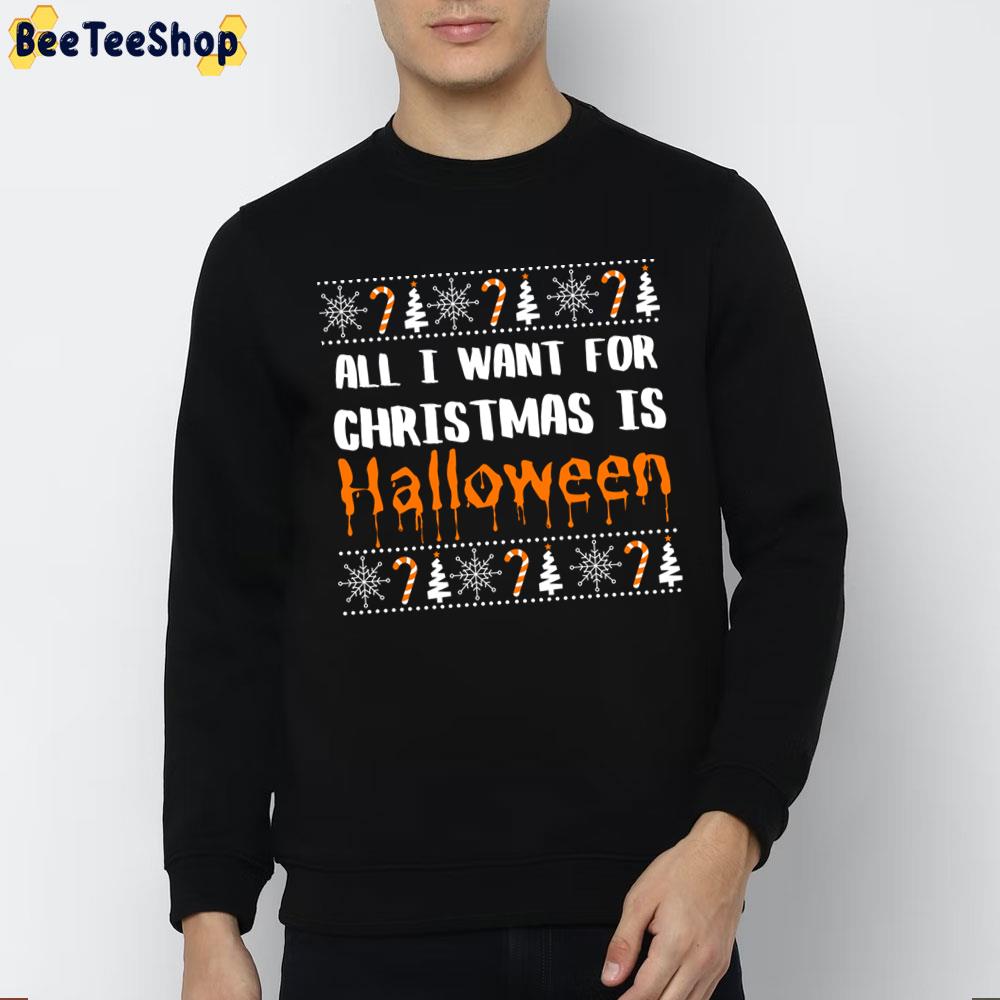 All I Want For Christmas Is Halloween Trending Unisex Sweatshirt All I Want For Christmas Is Halloween Trending Unisex Sweatshirt