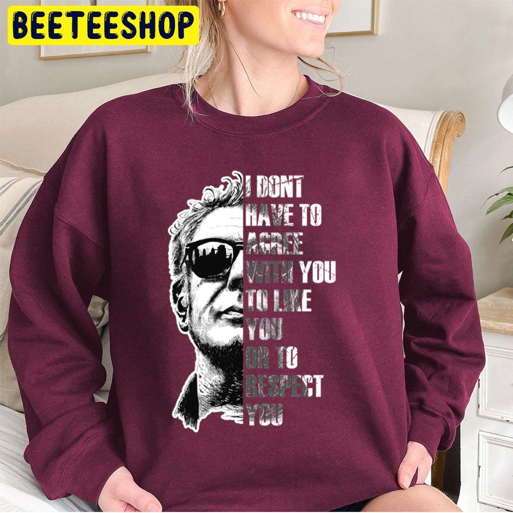 Anthony Bourdain I Dont Have To Agree With You To Like You Or To Respect You Trending Unisex Sweatshirt Anthony Bourdain I Dont Have To Agree With You To Like You Or To Respect You Trending Unisex Sweatshirt