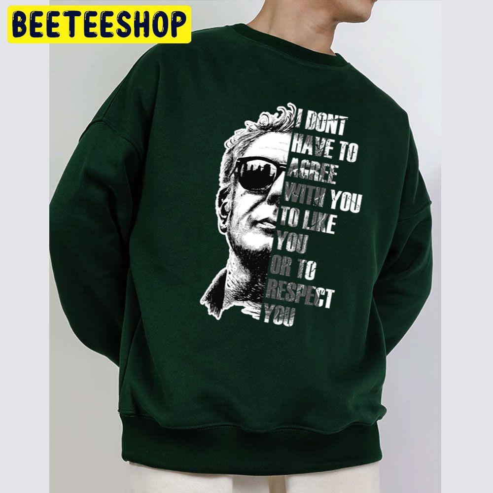 Anthony Bourdain I Dont Have To Agree With You To Like You Or To Respect You Trending Unisex Sweatshirt Anthony Bourdain I Dont Have To Agree With You To Like You Or To Respect You Trending Unisex Sweatshirt
