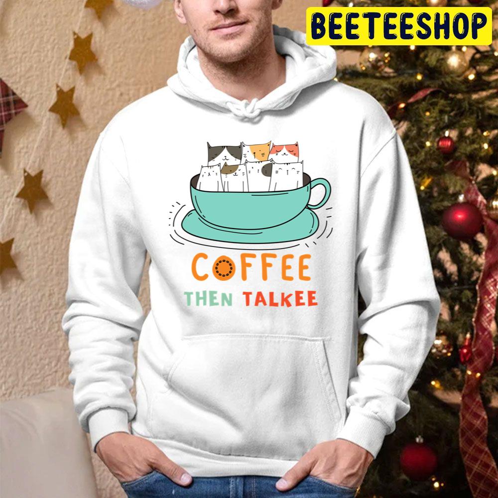 Coffee Then Talkee Cute Cats Trending Unisex Hoodie Coffee Then Talkee Cute Cats Trending Unisex Hoodie