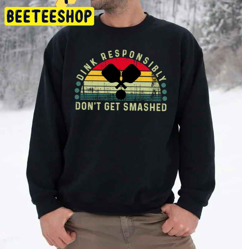 Dink Responsibly Don't Get Smashed Retirement Trending Unisex Sweatshirt Dink Responsibly Don't Get Smashed Retirement Trending Unisex Sweatshirt