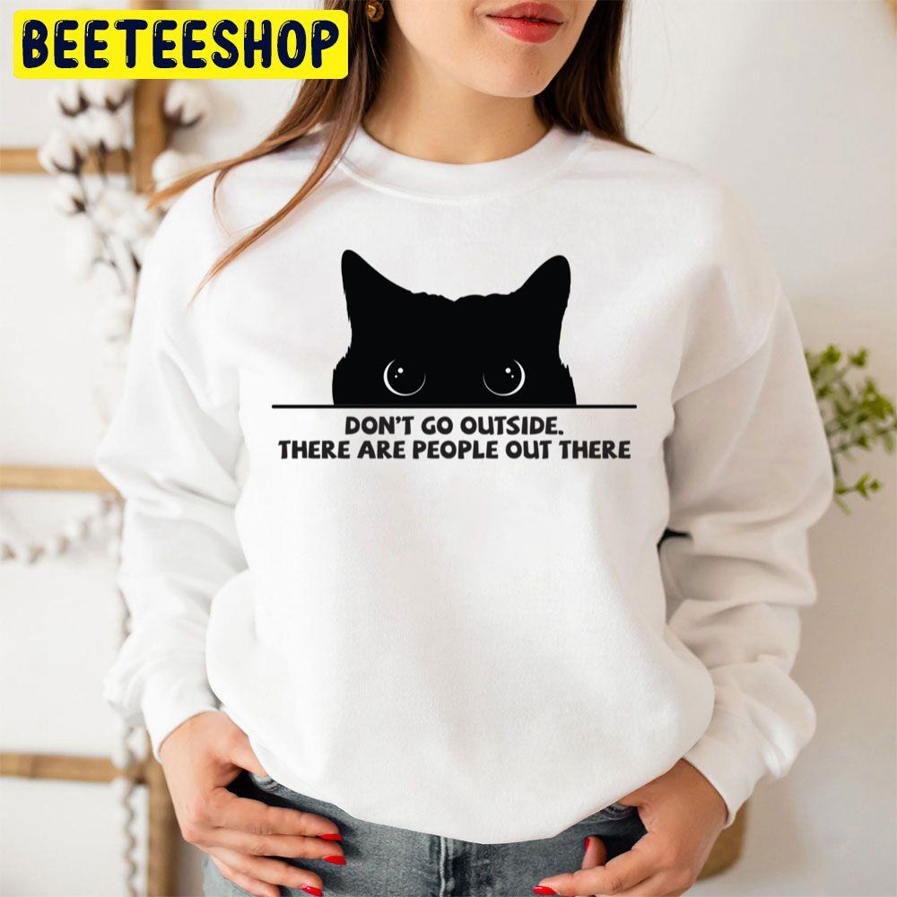 Don't Go Outside There Are People Out There Black Cat Trending Unisex Sweatshirt Don't Go Outside There Are People Out There Black Cat Trending Unisex Sweatshirt