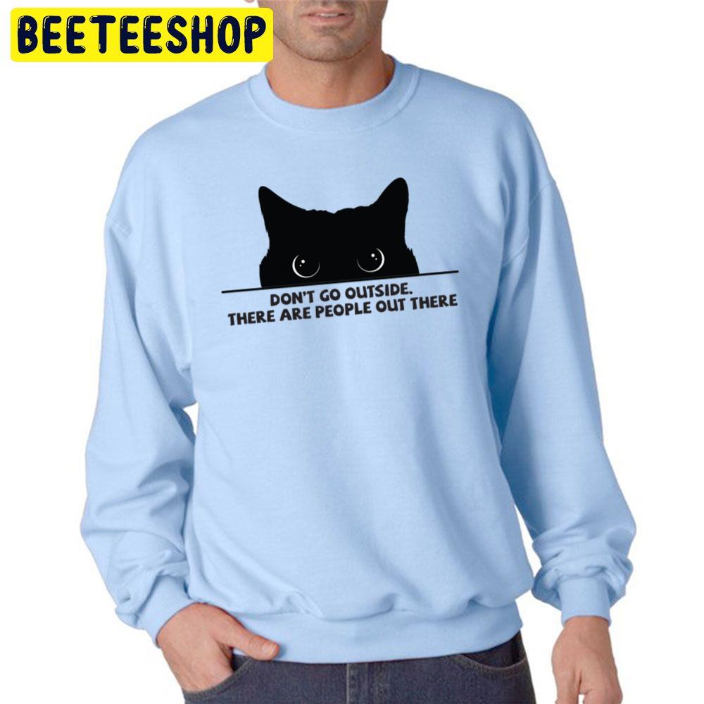 Don't Go Outside There Are People Out There Black Cat Trending Unisex Sweatshirt Don't Go Outside There Are People Out There Black Cat Trending Unisex Sweatshirt
