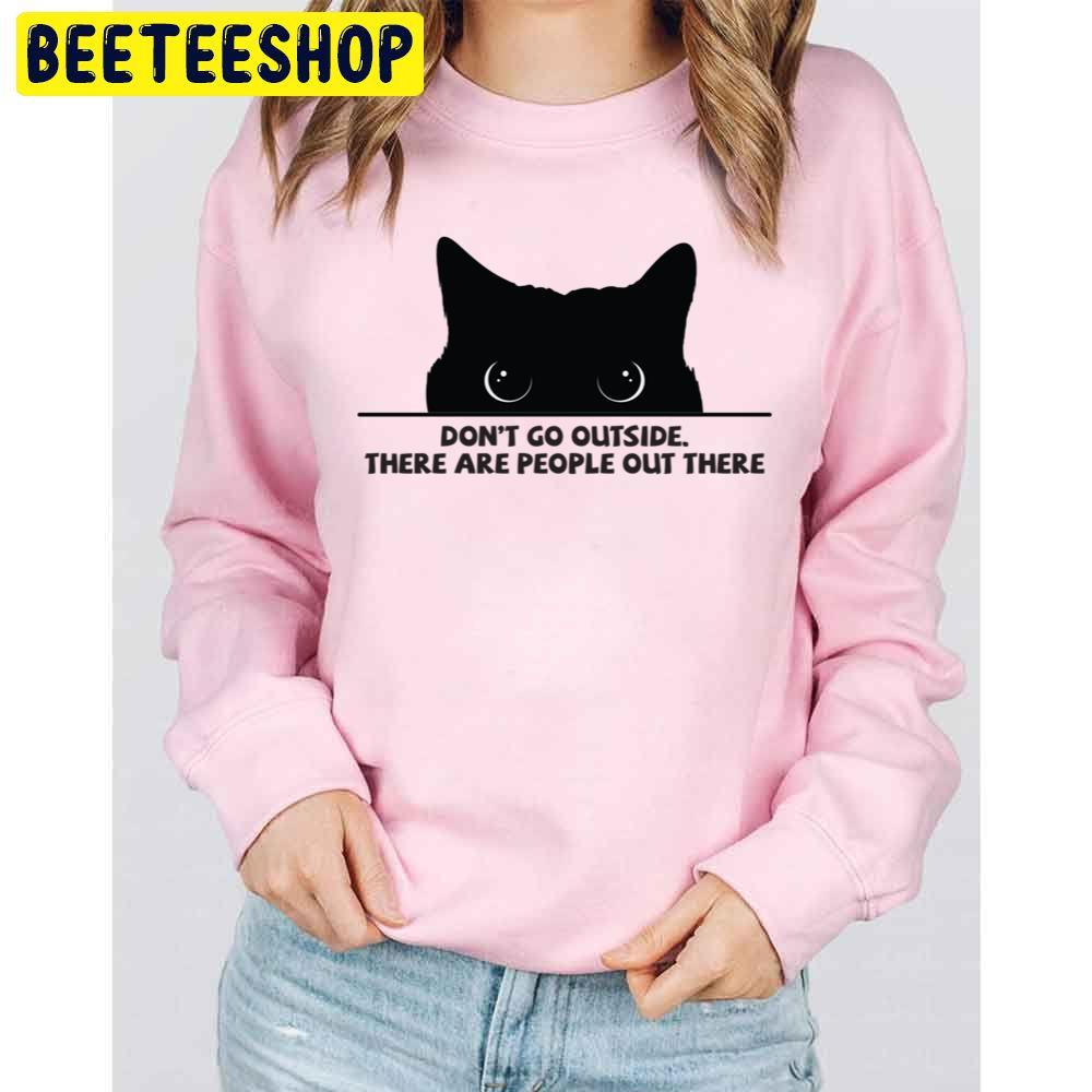 Don't Go Outside There Are People Out There Black Cat Trending Unisex Sweatshirt Don't Go Outside There Are People Out There Black Cat Trending Unisex Sweatshirt