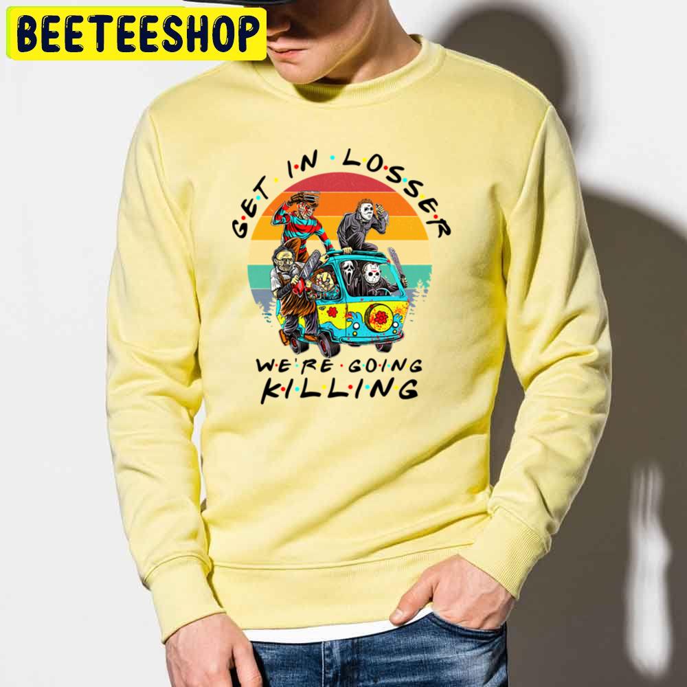 Get In Loser We're Going Killing Halloween Horror Movie Killers Trending Unisex Sweatshirt Get In Loser We're Going Killing Halloween Horror Movie Killers Trending Unisex Sweatshirt